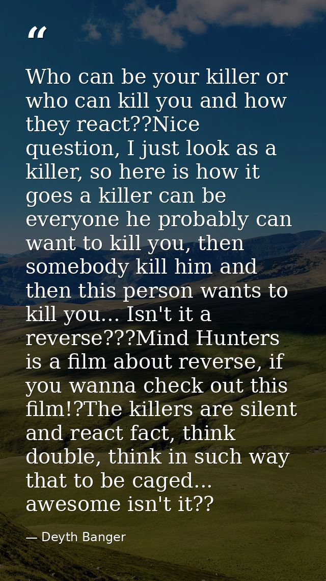 Who can be your killer or who can kill you and how they react??Nice question, I just look as a killer, so here is how it — Deyth Banger
