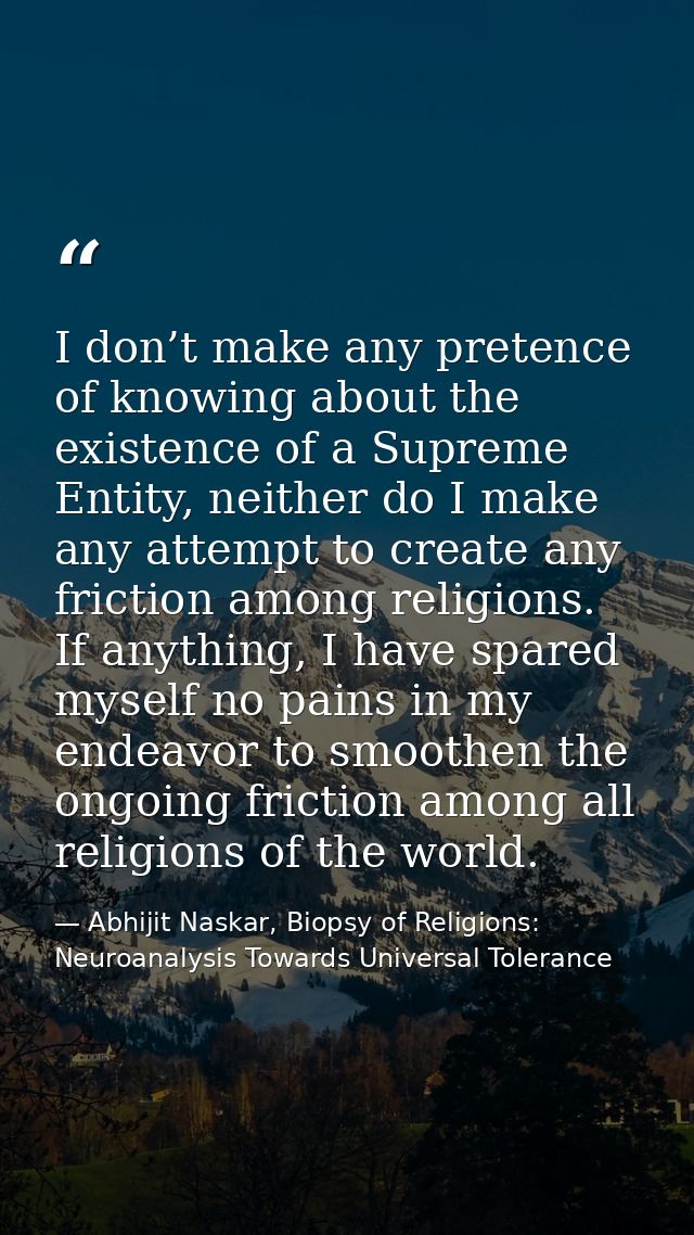 I don’t make any pretence of knowing about the existence of a Supreme Entity, neither do I make any attempt to create an — Abhijit Naskar, Biopsy of Religions: Neuroanalysis Towards Universal Tolerance