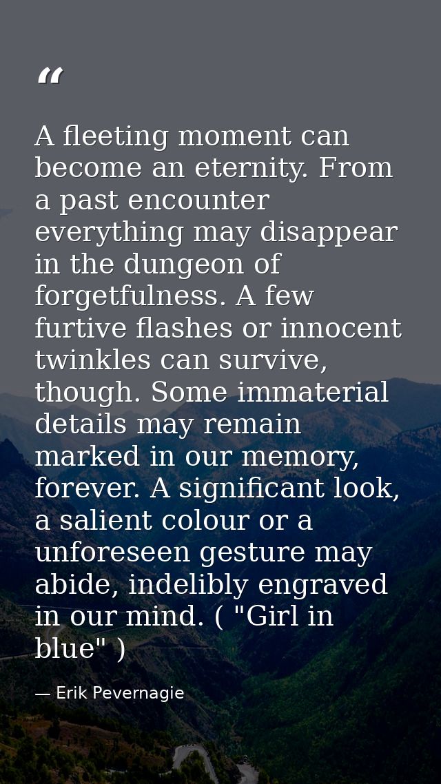 A fleeting moment can become an eternity. From a past encounter everything may disappear in the dungeon of forgetfulness — Erik Pevernagie