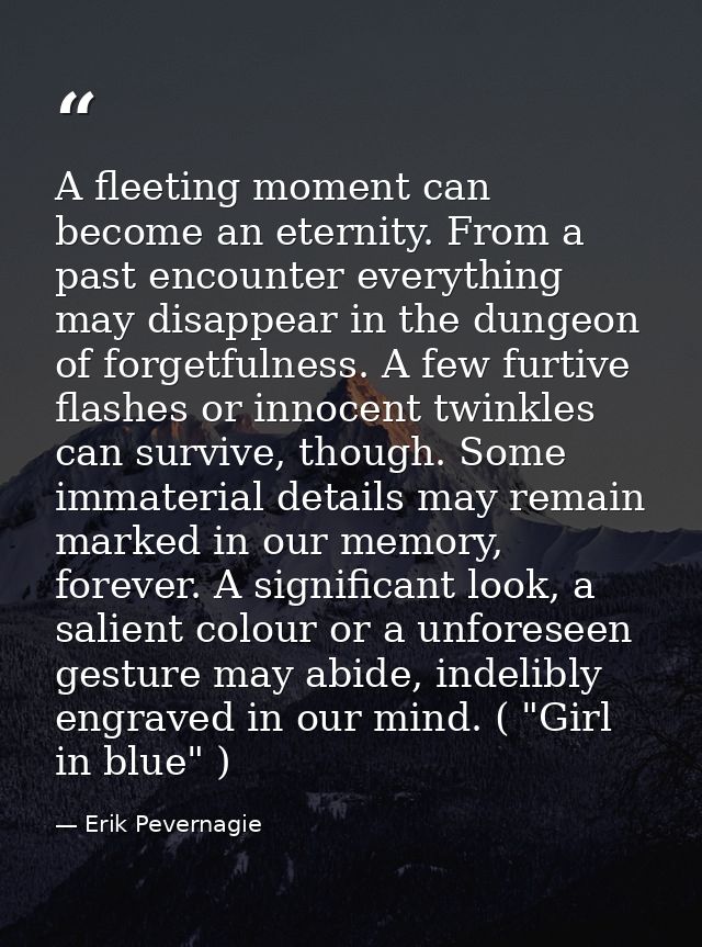 A fleeting moment can become an eternity. From a past encounter everything may disappear in the dungeon of forgetfulness — Erik Pevernagie