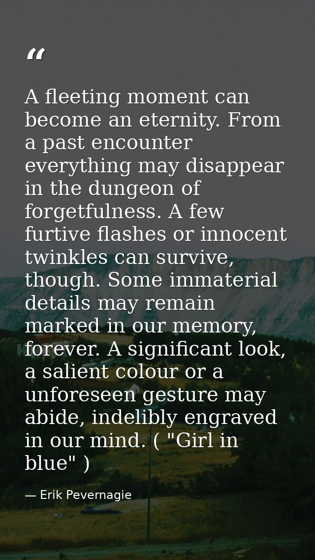 A fleeting moment can become an eternity. From a past encounter everything may disappear in the dungeon of forgetfulness — Erik Pevernagie
