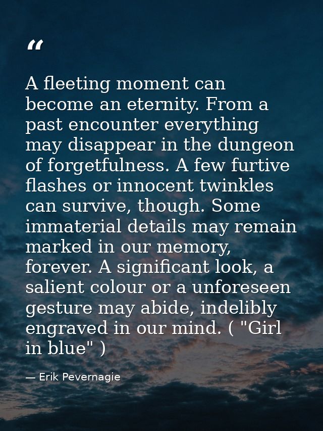 A fleeting moment can become an eternity. From a past encounter everything may disappear in the dungeon of forgetfulness — Erik Pevernagie