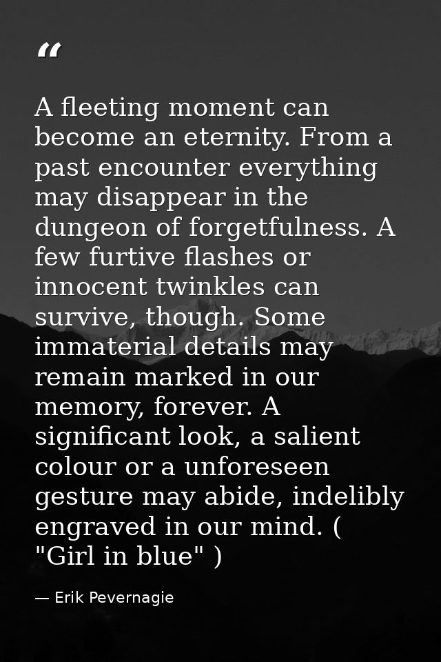 A fleeting moment can become an eternity. From a past encounter everything may disappear in the dungeon of forgetfulness — Erik Pevernagie