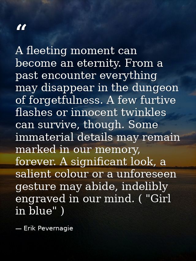 A fleeting moment can become an eternity. From a past encounter everything may disappear in the dungeon of forgetfulness — Erik Pevernagie