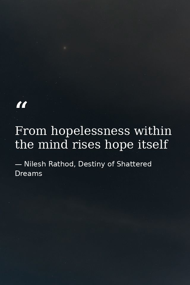 From hopelessness within the mind rises hope itself — Nilesh Rathod, Destiny of Shattered Dreams