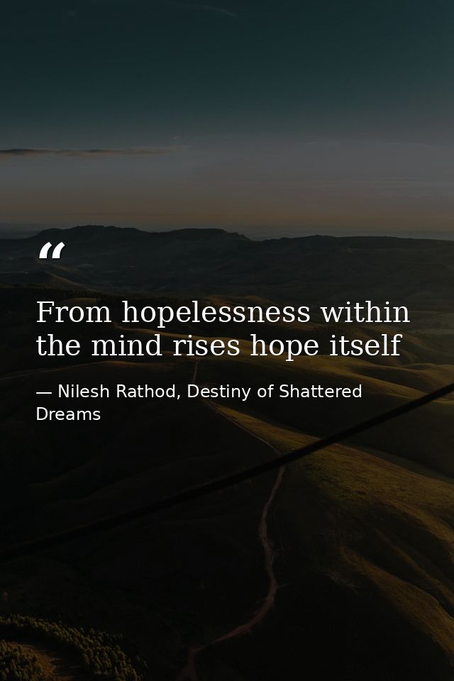 From hopelessness within the mind rises hope itself — Nilesh Rathod, Destiny of Shattered Dreams
