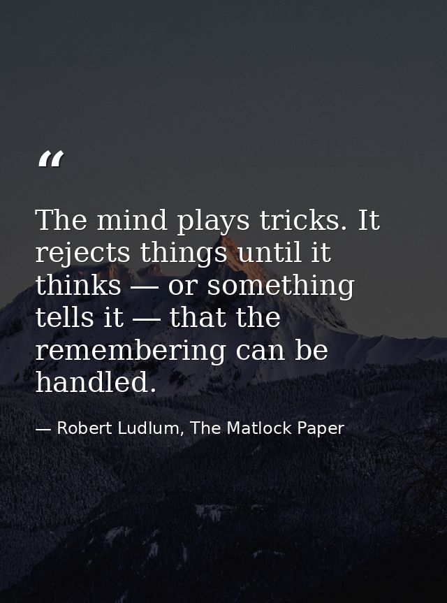 The mind plays tricks. It rejects things until it thinks ― or something tells it ― that the remembering can be handled. — Robert Ludlum, The Matlock Paper