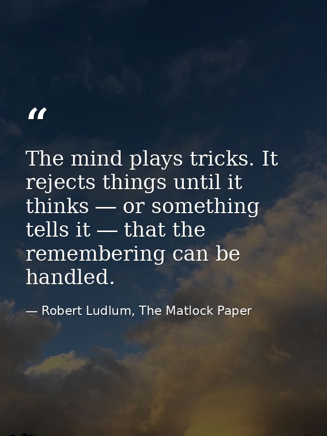 The mind plays tricks. It rejects things until it thinks ― or something tells it ― that the remembering can be handled. — Robert Ludlum, The Matlock Paper