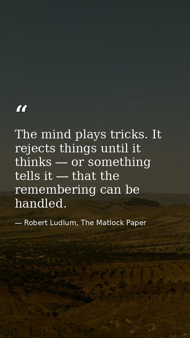 The mind plays tricks. It rejects things until it thinks ― or something tells it ― that the remembering can be handled. — Robert Ludlum, The Matlock Paper