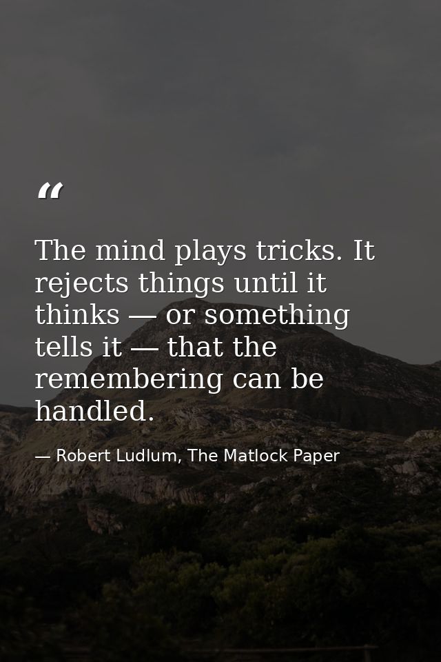 The mind plays tricks. It rejects things until it thinks ― or something tells it ― that the remembering can be handled. — Robert Ludlum, The Matlock Paper