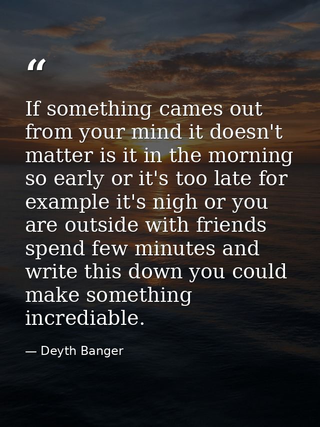 If something cames out from your mind it doesn't matter is it in the morning so early or it's too late for example it's  — Deyth Banger