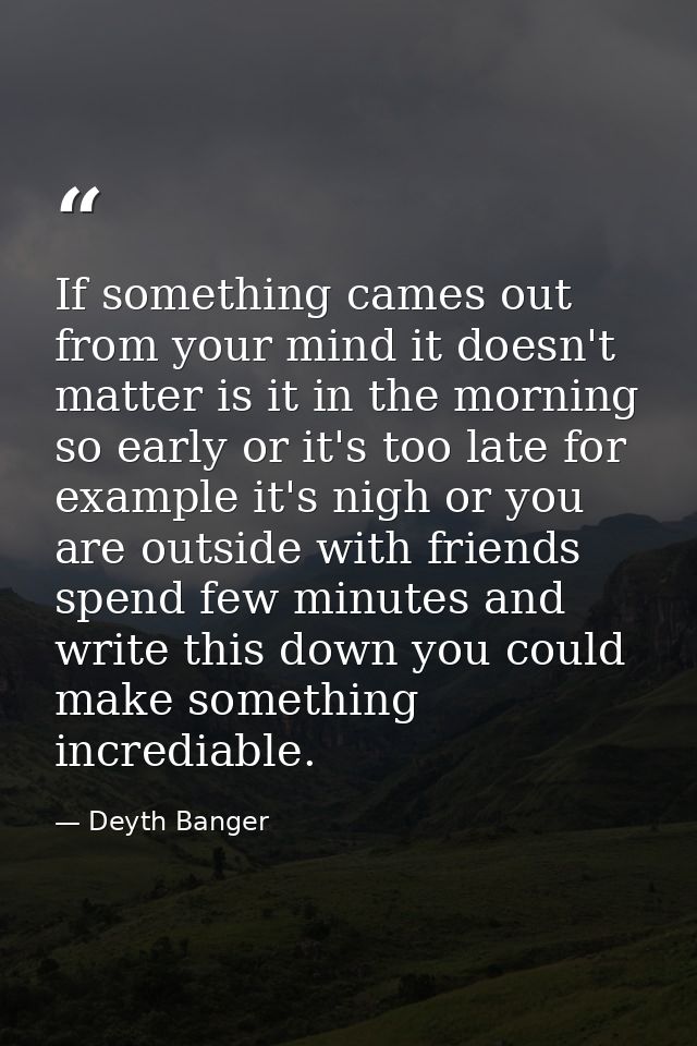 If something cames out from your mind it doesn't matter is it in the morning so early or it's too late for example it's  — Deyth Banger