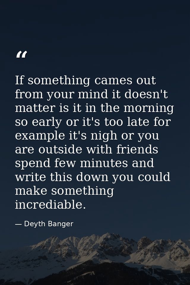 If something cames out from your mind it doesn't matter is it in the morning so early or it's too late for example it's  — Deyth Banger