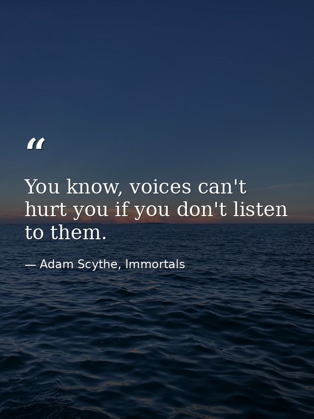 You know, voices can't hurt you if you don't listen to them. — Adam Scythe, Immortals