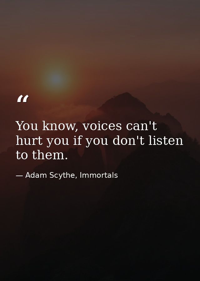 You know, voices can't hurt you if you don't listen to them. — Adam Scythe, Immortals