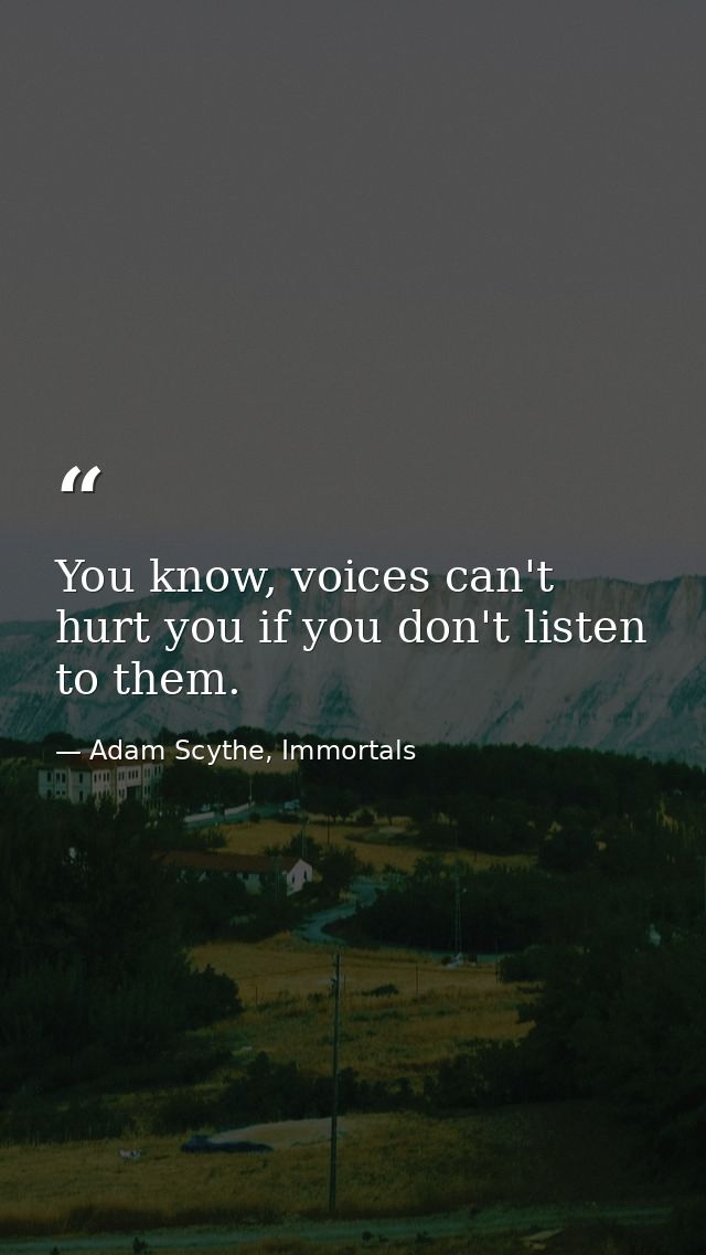 You know, voices can't hurt you if you don't listen to them. — Adam Scythe, Immortals