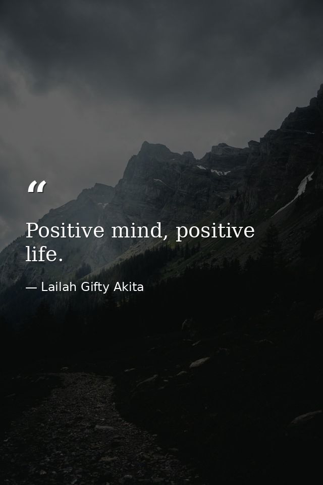 Positive mind, positive life. — Lailah Gifty Akita