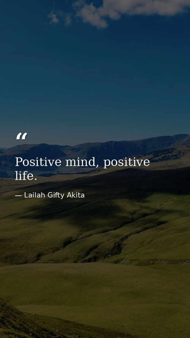 Positive mind, positive life. — Lailah Gifty Akita