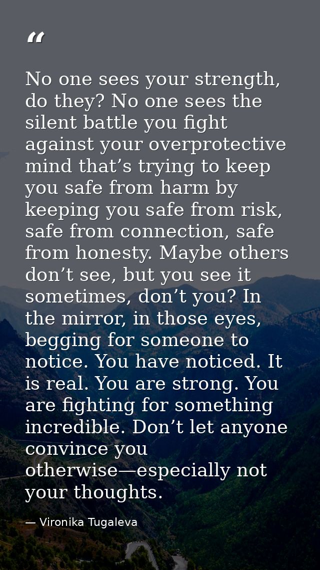No one sees your strength, do they? No one sees the silent battle you fight against your overprotective mind that’s tryi — Vironika Tugaleva