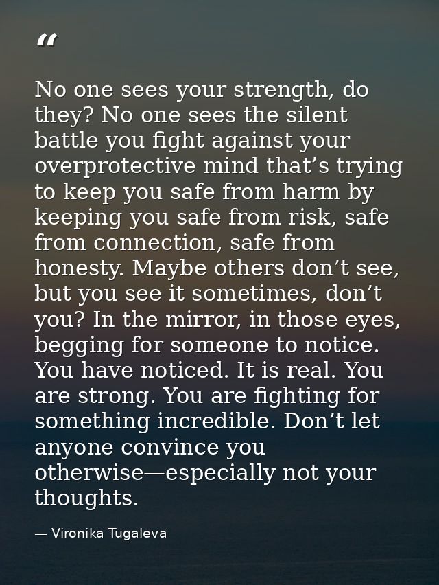 No one sees your strength, do they? No one sees the silent battle you fight against your overprotective mind that’s tryi — Vironika Tugaleva