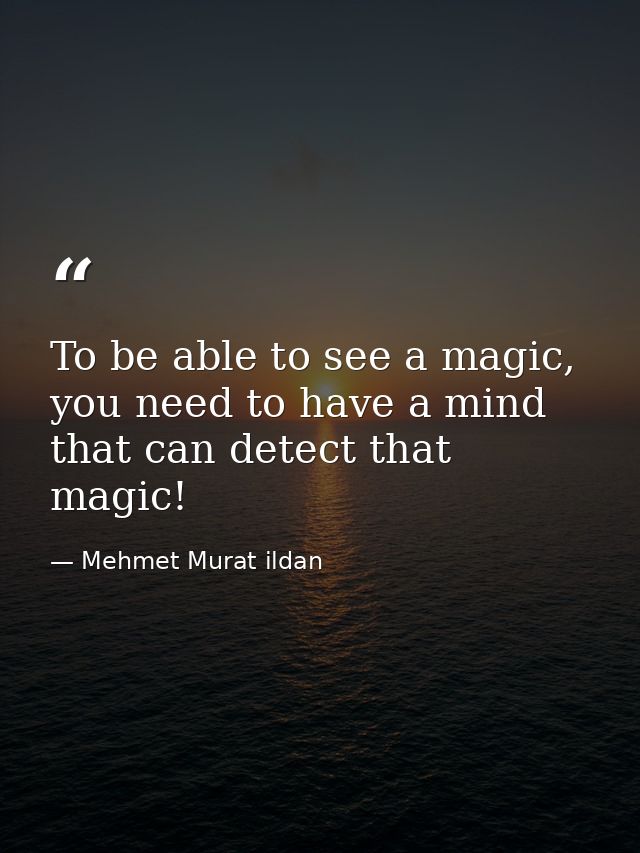 To be able to see a magic, you need to have a mind that can detect that magic! — Mehmet Murat ildan