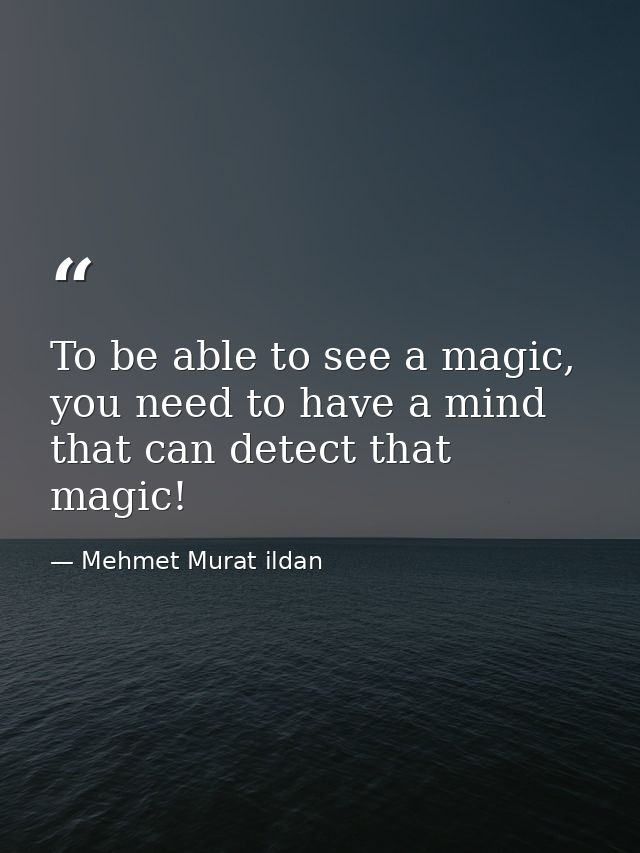 To be able to see a magic, you need to have a mind that can detect that magic! — Mehmet Murat ildan