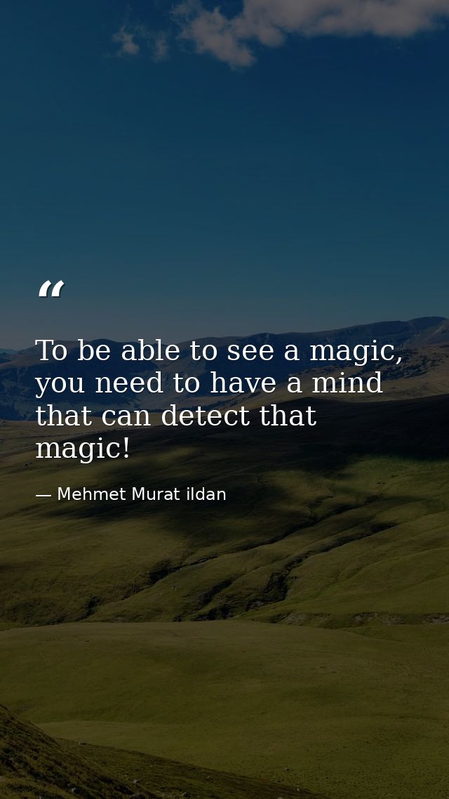 To be able to see a magic, you need to have a mind that can detect that magic! — Mehmet Murat ildan