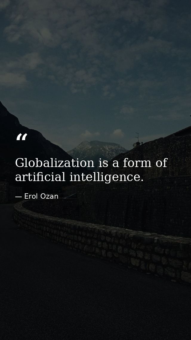 Globalization is a form of artificial intelligence. — Erol Ozan
