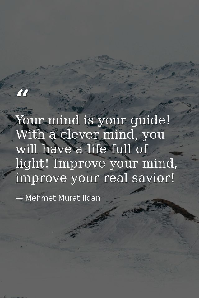 Your mind is your guide! With a clever mind, you will have a life full of light! Improve your mind, improve your real sa — Mehmet Murat ildan