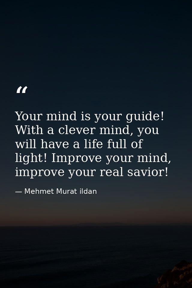Your mind is your guide! With a clever mind, you will have a life full of light! Improve your mind, improve your real sa — Mehmet Murat ildan