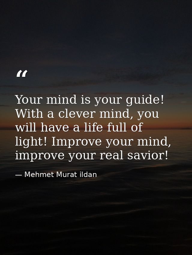 Your mind is your guide! With a clever mind, you will have a life full of light! Improve your mind, improve your real sa — Mehmet Murat ildan