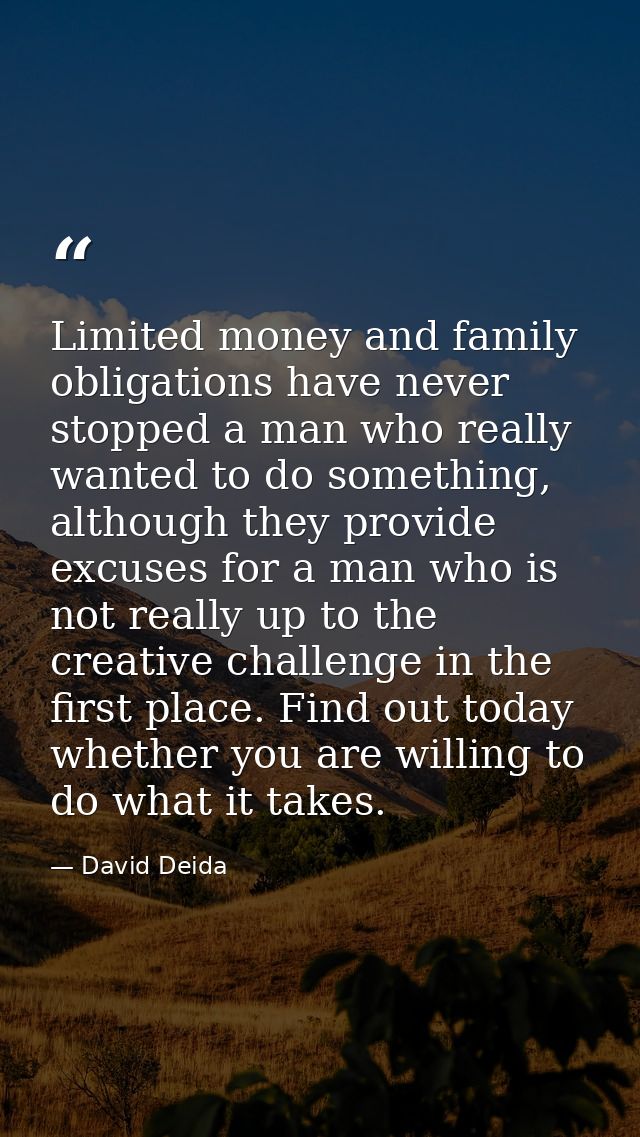 Limited money and family obligations have never stopped a man who really wanted to do something, although they provide e — David Deida