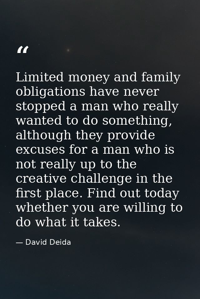 Limited money and family obligations have never stopped a man who really wanted to do something, although they provide e — David Deida