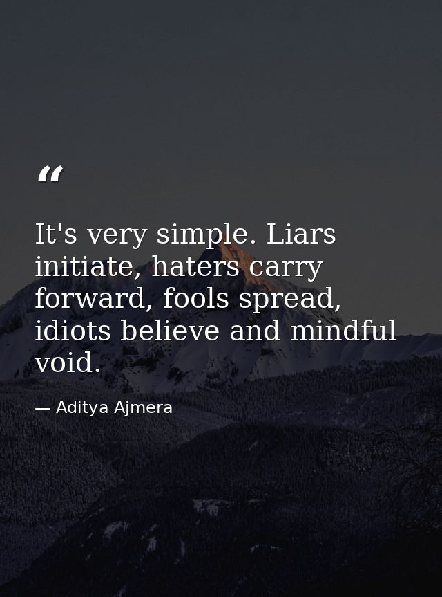 It's very simple. Liars initiate, haters carry forward, fools spread, idiots believe and mindful void. — Aditya Ajmera