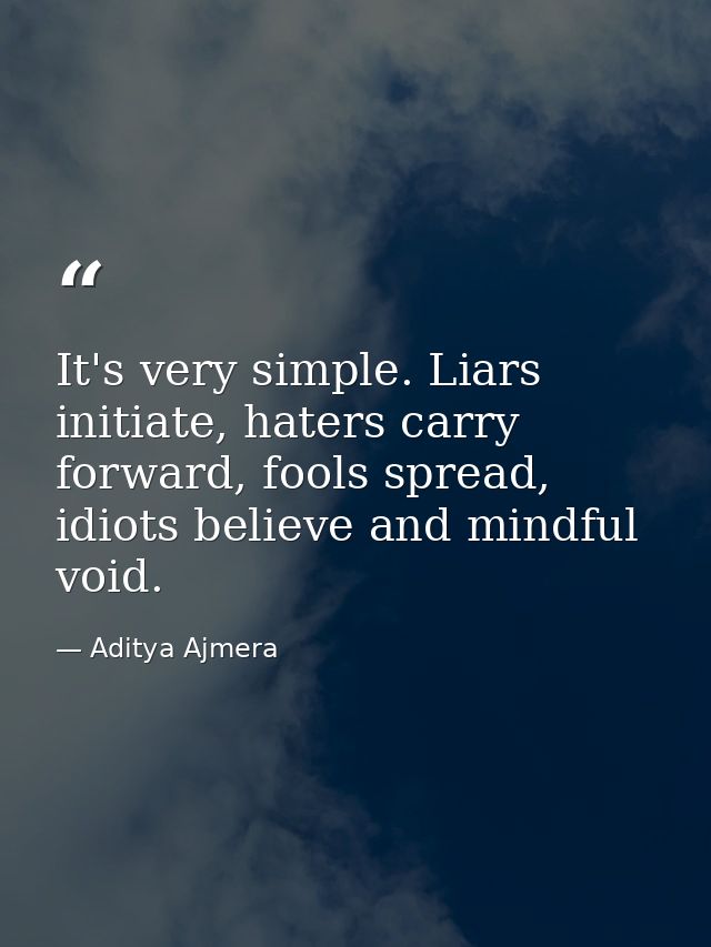 It's very simple. Liars initiate, haters carry forward, fools spread, idiots believe and mindful void. — Aditya Ajmera