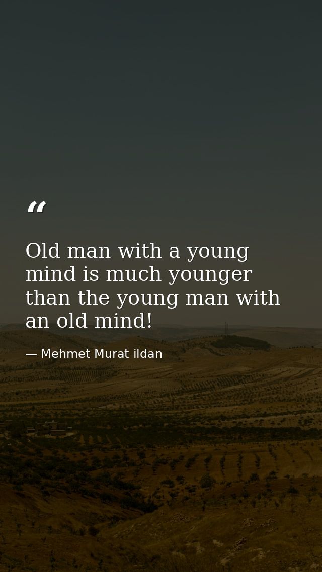 Old man with a young mind is much younger than the young man with an old mind! — Mehmet Murat ildan