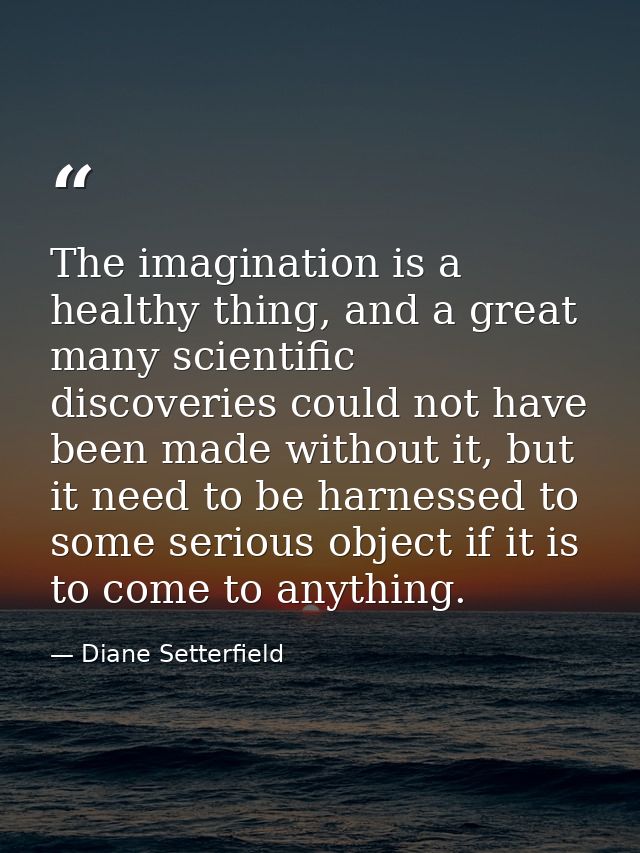 The imagination is a healthy thing, and a great many scientific discoveries could not have been made without it, but it  — Diane Setterfield