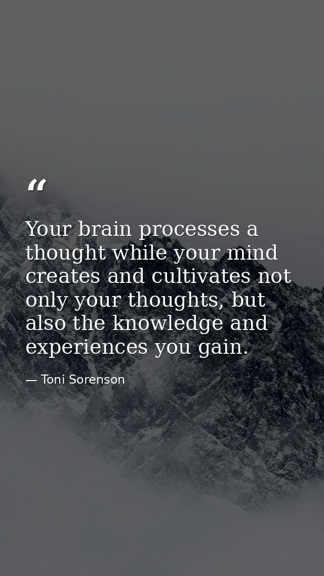 Your brain processes a thought while your mind creates and cultivates not only your thoughts, but also the knowledge and — Toni Sorenson