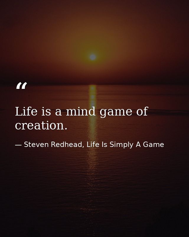 Life is a mind game of creation. — Steven Redhead, Life Is Simply A Game