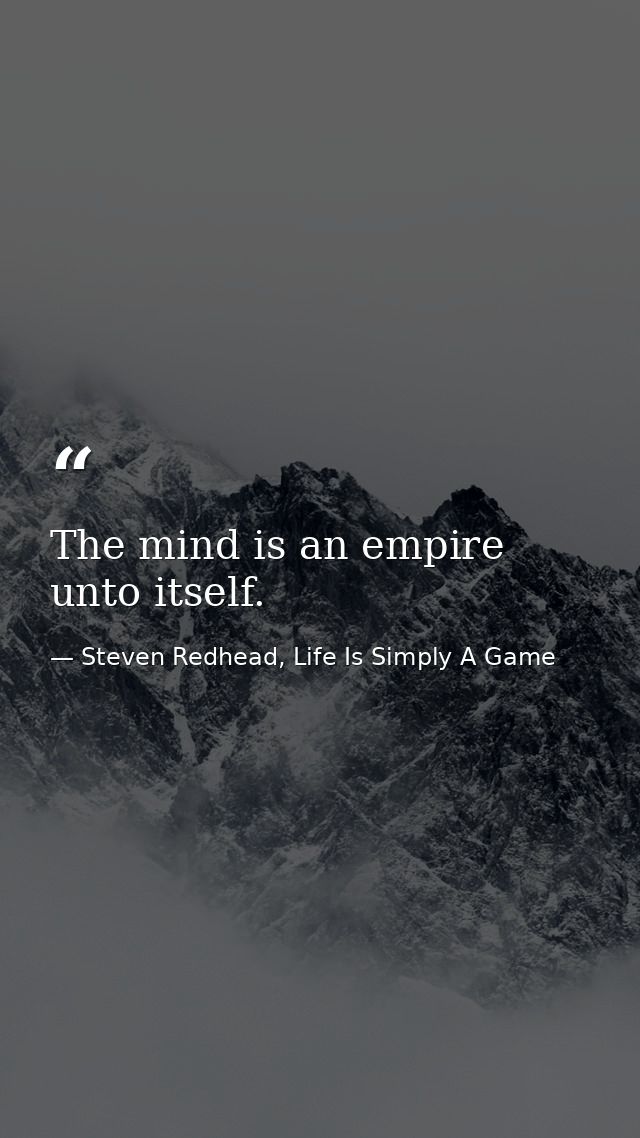 The mind is an empire unto itself. — Steven Redhead, Life Is Simply A Game