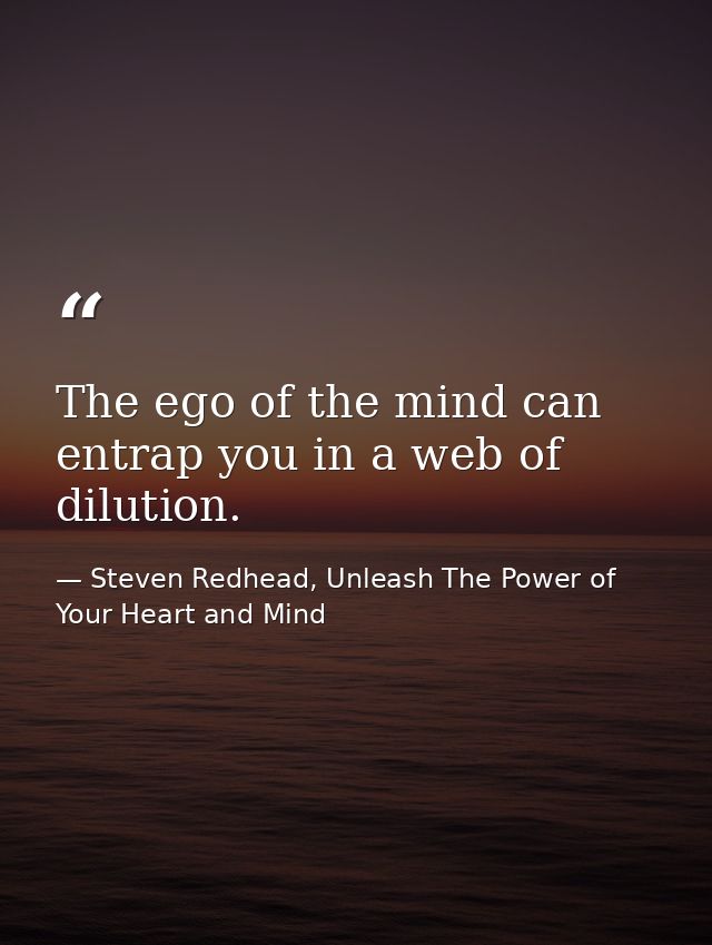 The ego of the mind can entrap you in a web of dilution. — Steven Redhead, Unleash The Power of Your Heart and Mind
