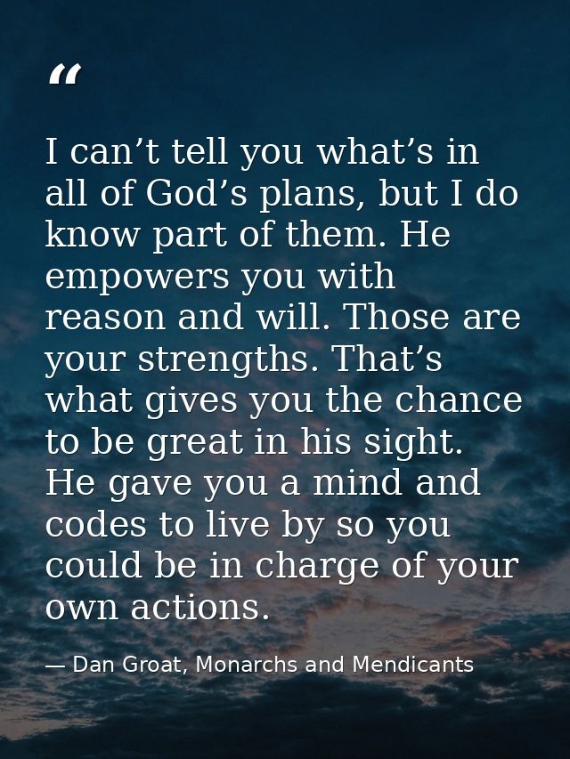 I can’t tell you what’s in all of God’s plans, but I do know part of them. He empowers you with reason and will. Those a — Dan Groat, Monarchs and Mendicants