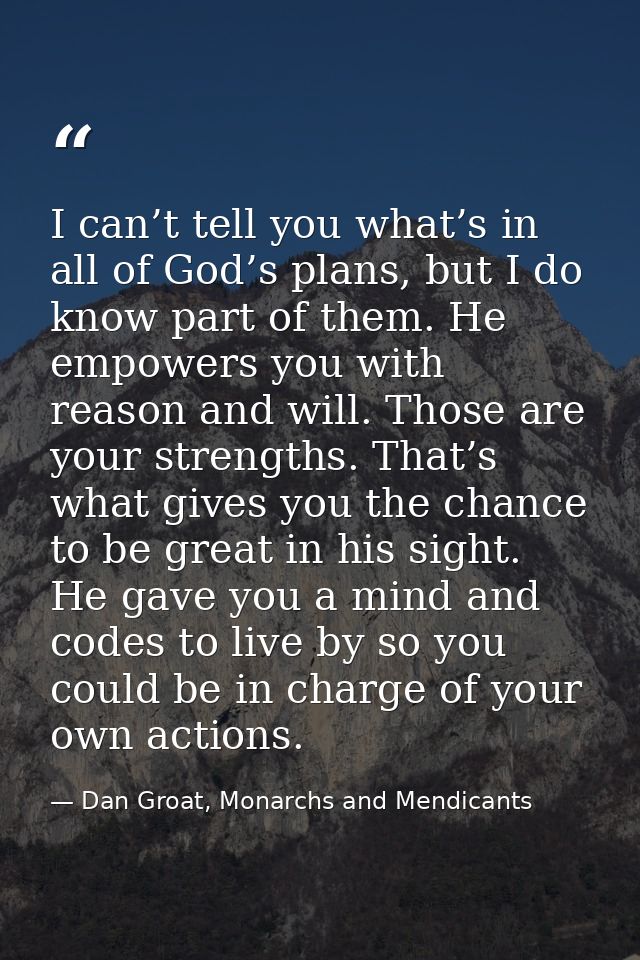 I can’t tell you what’s in all of God’s plans, but I do know part of them. He empowers you with reason and will. Those a — Dan Groat, Monarchs and Mendicants