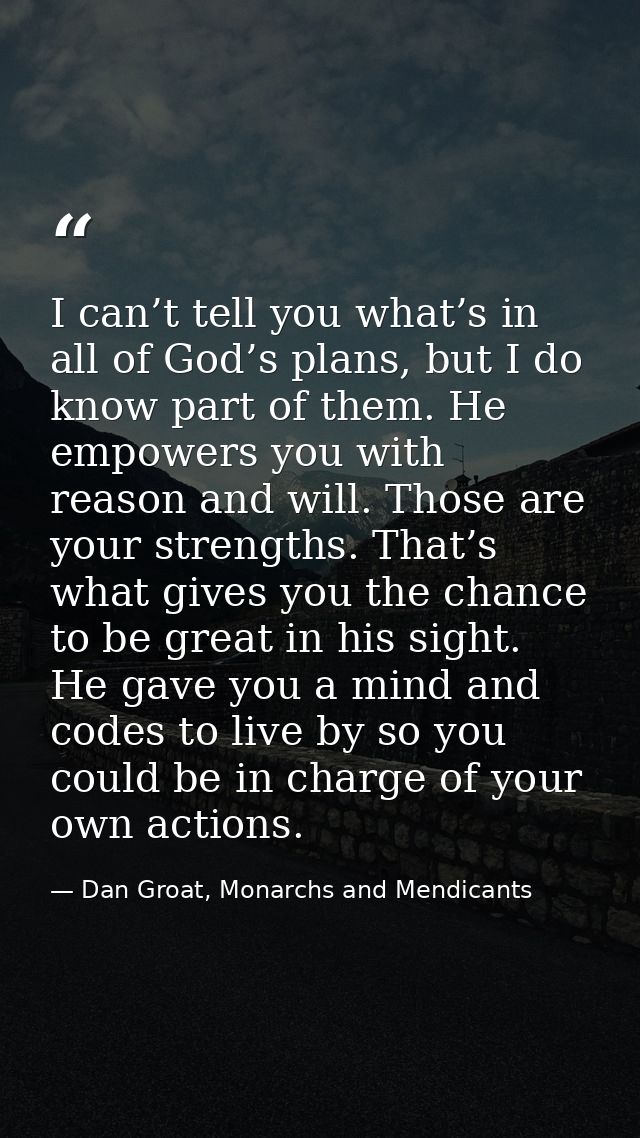 I can’t tell you what’s in all of God’s plans, but I do know part of them. He empowers you with reason and will. Those a — Dan Groat, Monarchs and Mendicants