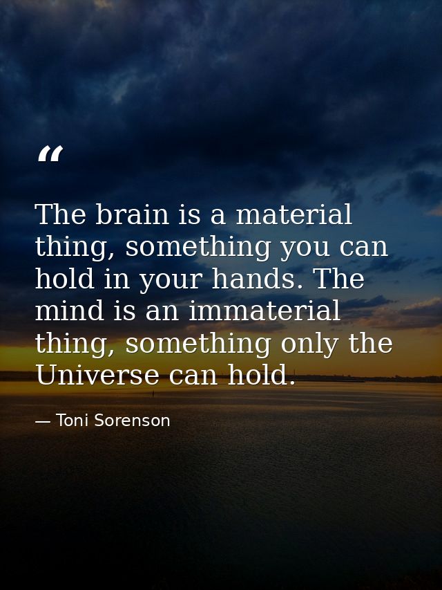 The brain is a material thing, something you can hold in your hands. The mind is an immaterial thing, something only the — Toni Sorenson