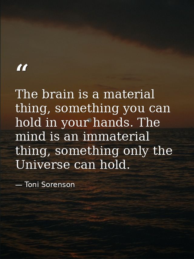 The brain is a material thing, something you can hold in your hands. The mind is an immaterial thing, something only the — Toni Sorenson