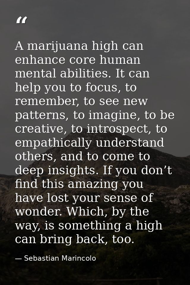 A marijuana high can enhance core human mental abilities. It can help you to focus, to remember, to see new patterns, to — Sebastian Marincolo