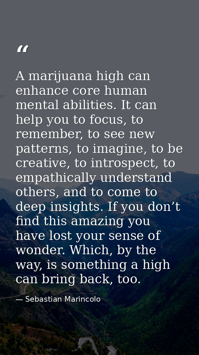 A marijuana high can enhance core human mental abilities. It can help you to focus, to remember, to see new patterns, to — Sebastian Marincolo