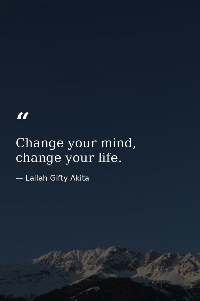 Change your mind, change your life. — Lailah Gifty Akita
