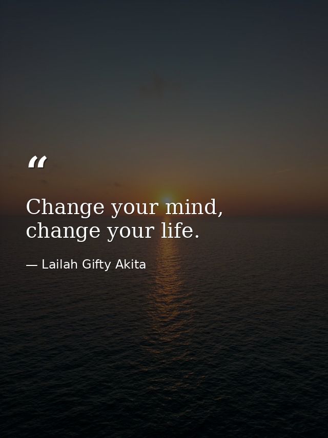 Change your mind, change your life. — Lailah Gifty Akita